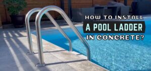 How to Install a Pool Ladder in Concrete the Ultimate Step-By-Step Process